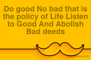 Do good No bad that is the policy of Life Listen to Good And Abolish Bad deeds