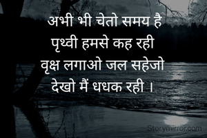 अभी भी चेतो समय है
पृथ्वी हमसे कह रही
वृक्ष लगाओ जल सहेजो
देखो मैं धधक रही ।


