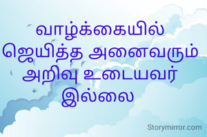 வாழ்க்கையில் ஜெயித்த அனைவரும் அறிவு உடையவர் இல்லை 