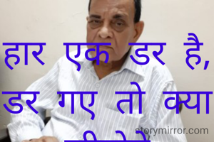 हार एक डर है,
डर गए तो क्या जीतोगे
जीत का विश्वास रखकर
करो, जो करना है