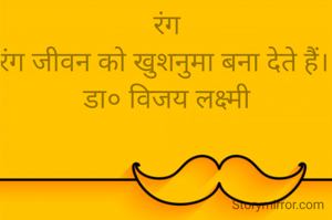 रंग
रंग जीवन को खुशनुमा बना देते हैं। 
डा० विजय लक्ष्मी