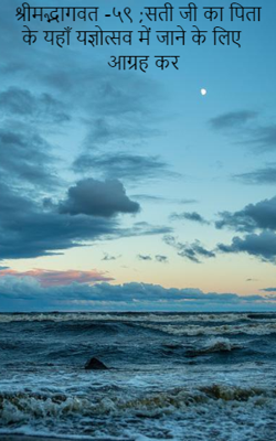 श्रीमद्भागवत -५९ ;सती जी का पिता के यहाँ यज्ञोत्सव में जाने के लिए आग्रह कर