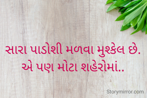 સારા પાડોશી મળવા મુશ્કેલ છે.
એ પણ મોટા શહેરોમાં..
