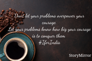
Don't let your problems overpower your courage.
Let your problems know how big your courage is to conquer them 
#IforIndia

