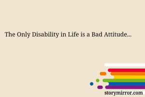 The Only Disability in Life is a Bad Attitude...