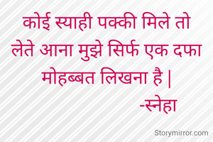 कोई स्याही पक्की मिले तो लेते आना मुझे सिर्फ एक दफा मोहब्बत लिखना है |
                       -स्नेहा 