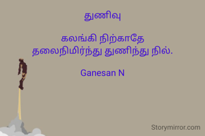 துணிவு

கலங்கி நிற்காதே
தலைநிமிர்ந்து துணிந்து நில்.

Ganesan N