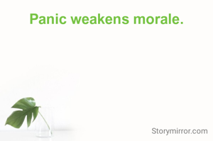 Panic weakens morale.