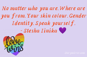 No matter who you are. Where are you from. Your skin colour. Gender Identity. Speak yourself.
- Stesha Iinika 💜