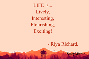 LIFE is...
Lively,
Interesting,
Flourishing,
Exciting!