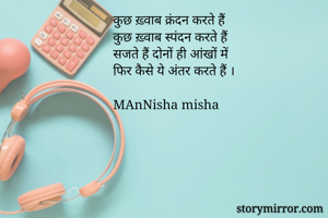 कुछ ख़्वाब क्रंदन करते हैं 
कुछ ख़्वाब स्पंदन करते हैं 
सजते हैं दोनों ही आंखों में 
फिर कैसे ये अंतर करते हैं ।

MAnNisha misha