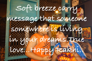 Soft breeze carry message that someone somewhere is living in your dreams.True love...Happy Rakhi..