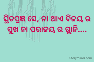 ସ୍ଥିତପ୍ରଜ୍ଞ ସେ, ନା ଥାଏ ବିଜୟ ର ସୁଖ ନା ପରାଜୟ ର ଗ୍ଲାନି....