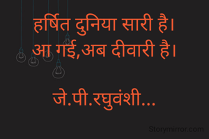 हर्षित दुनिया सारी है।
आ गई,अब दीवारी है।

जे.पी.रघुवंशी...
