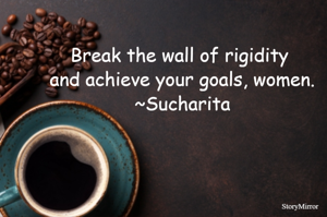 Break the wall of rigidity and achieve your goals, women.
~Sucharita