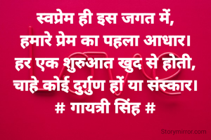 स्वप्रेम ही इस जगत में,
हमारे प्रेम का पहला आधार।
हर एक शुरुआत खुद से होती,
चाहे कोई दुर्गुण हों या संस्कार।
# गायत्री सिंह #