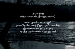 16-08-2021
(கோவை என். தீனதயாளன்)
சகோதரன் - சகோதரி
அன்பிலும் பாசத்திலும் அப்பாவுக்கு
 இணையான ஒரே உறவு
 மூத்த அண்ணன் உறவுதான்!
