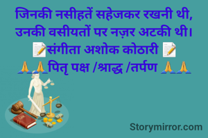 जिनकी नसीहतें सहेजकर रखनी थी,
उनकी वसीयतों पर नज़र अटकी थी।
📝संगीता अशोक कोठारी 📝
🙏🙏पितृ पक्ष /श्राद्ध /तर्पण 🙏🙏