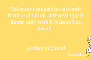 "Miscommunication can both form and break, interestingly it forms only which is bound to break"


-Archashi kamal