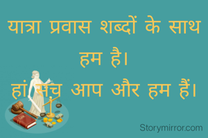 यात्रा प्रवास शब्दों के साथ हम है।
हां सच आप और हम हैं।
