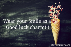 Wear your Smile as a 
Good luck charm!!!