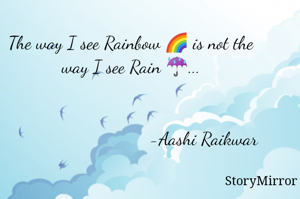The way I see Rainbow 🌈 is not the way I see Rain ☔...


                    -Aashi Raikwar 