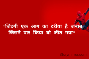 "जिंदगी एक आग का दरीया है जनाब
जिसने पार किया वो जीत गया"