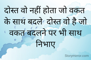 दोस्त वो नहीं होता जो वकत 
के साथ बदले  दोस्त वो है जो वकत बदलने पर भी साथ निभाए