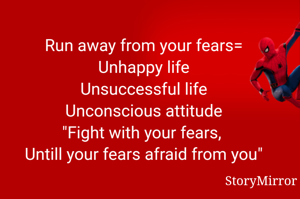 Run away from your fears=
Unhappy life
Unsuccessful life
Unconscious attitude
"Fight with your fears, 
Untill your fears afraid from you"
