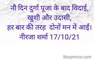 नौ दिन दुर्गा पूजा के बाद विदाई,
 खुशी और उदासी, 
हर बार की तरह  दोनों मन में आईं।
नीरजा शर्मा 17/10/21