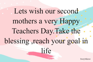 Lets wish our second mothers a very Happy Teachers Day.Tke the blessing ,reach your goal in life