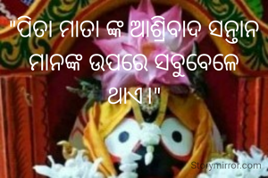 "ପିତା ମାତା ଙ୍କ ଆଶ୍ରିବାଦ ସନ୍ତାନ ମାନଙ୍କ ଉପରେ ସବୁବେଳେ ଥାଏ।"