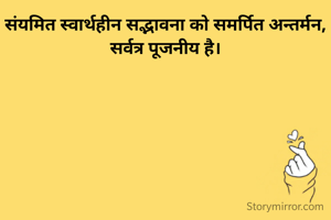 संयमित स्वार्थहीन सद्भावना को समर्पित अन्तर्मन,
सर्वत्र पूजनीय है।


