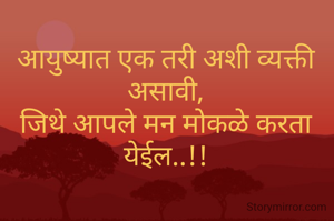 आयुष्यात एक तरी अशी व्यक्ती असावी,
जिथे आपले मन मोकळे करता येईल..!!
