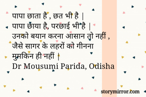 पापा छाता है , छत भी है |
पापा छाया है, परछाई भी है |
उनको बयान करना आसान तो नहीं , 
जैसे सागर के लहरों को गीनना 
मुमकिन ही नहीं | 
Dr Mousumi Parida, Odisha