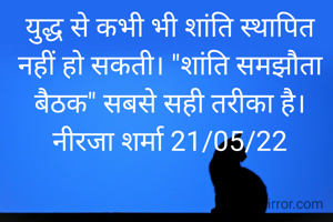 युद्ध से कभी भी शांति स्थापित नहीं हो सकती। "शांति समझौता बैठक" सबसे सही तरीका है।
नीरजा शर्मा 21/05/22