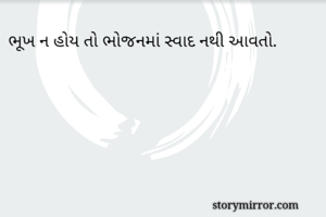 ભૂખ ન હોય તો ભોજનમાં સ્વાદ નથી આવતો.