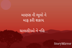 માણસ ની ભૂલો ને
માફ કરી શકાય,

ચાલાકીઓ ને નહિ....

