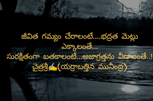 జీవిత గమ్యం చేరాలంటే....భద్రత మెట్లు ఎక్కాలంతే...
సురక్షితంగా బతకాలంటే...అజాగ్రత్తను వీడాలంతే..!
చైత్రశ్రీ✍️(యర్రాబత్తిన మునీంద్ర)
