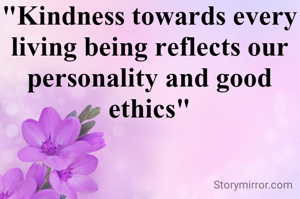 "Kindness towards every living being reflects our personality and good ethics"