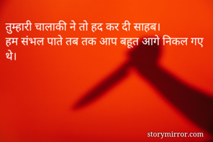 तुम्हारी चालाकी ने तो हद कर दी साहब।
हम संभल पाते तब तक आप बहूत आगे निकल गए थे।