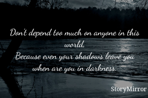 Don't depend too much on anyone in this world,
Because even your shadows leave you when are you in darkness.
