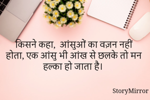 किसने कहा,  आंसु‌‌ओं का वज़न नहीं होता, एक आंसु भी आंख से छलके तो मन हल्का हो जाता है।