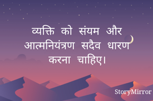 व्यक्ति को संयम और आत्मनियंत्रण सदैव धारण करना चाहिए। 