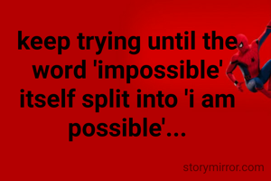 keep trying until the word 'impossible' itself split into 'i am possible'...