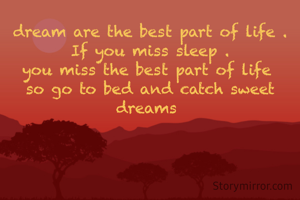 dream are the best part of life .
If you miss sleep .
you miss the best part of life 
so go to bed and catch sweet dreams 