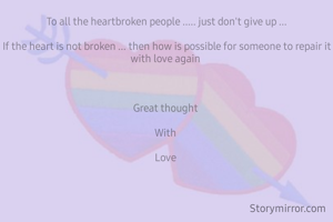 To all the heartbroken people ..... just don't give up ...

If the heart is not broken ... then how is possible for someone to repair it with love again 



Great thought 

With 

Love 