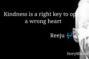 Kindness is a right key to open a wrong heart
          
                          Reeju 🎶