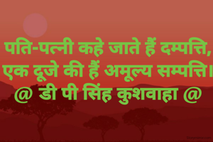 पति-पत्नी कहे जाते हैं दम्पत्ति,
एक दूजे की हैं अमूल्य सम्पत्ति।
@ डी पी सिंह कुशवाहा @