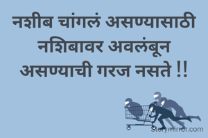 नशीब चांगलं असण्यासाठी नशिबावर अवलंबून असण्याची गरज नसते !!
